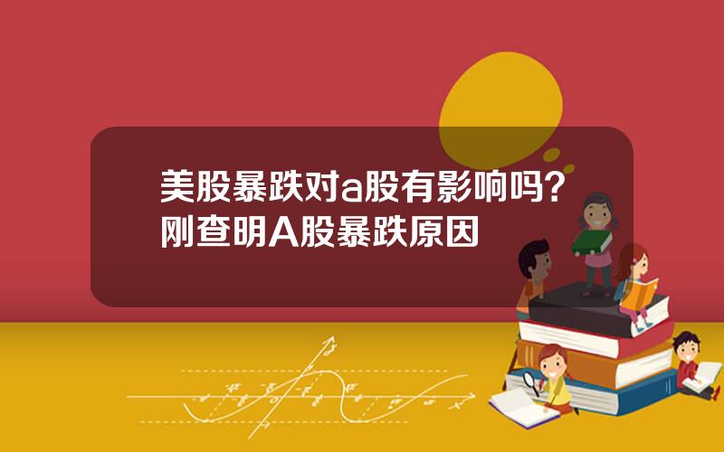 美股暴跌对a股有影响吗？刚查明A股暴跌原因