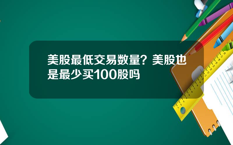 美股最低交易数量？美股也是最少买100股吗