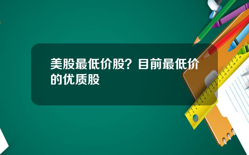 美股最低价股？目前最低价的优质股