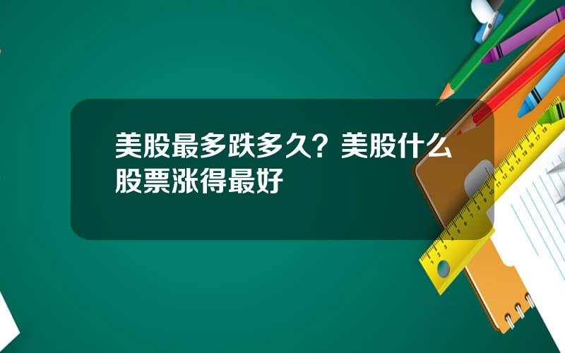 美股最多跌多久？美股什么股票涨得最好