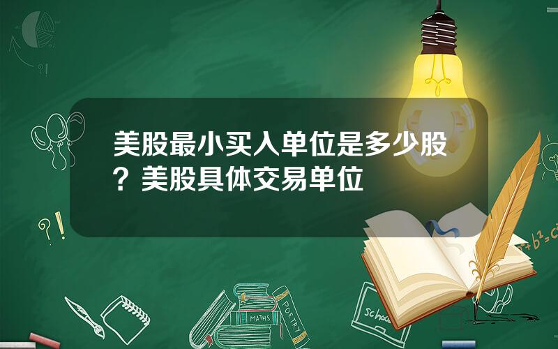 美股最小买入单位是多少股？美股具体交易单位