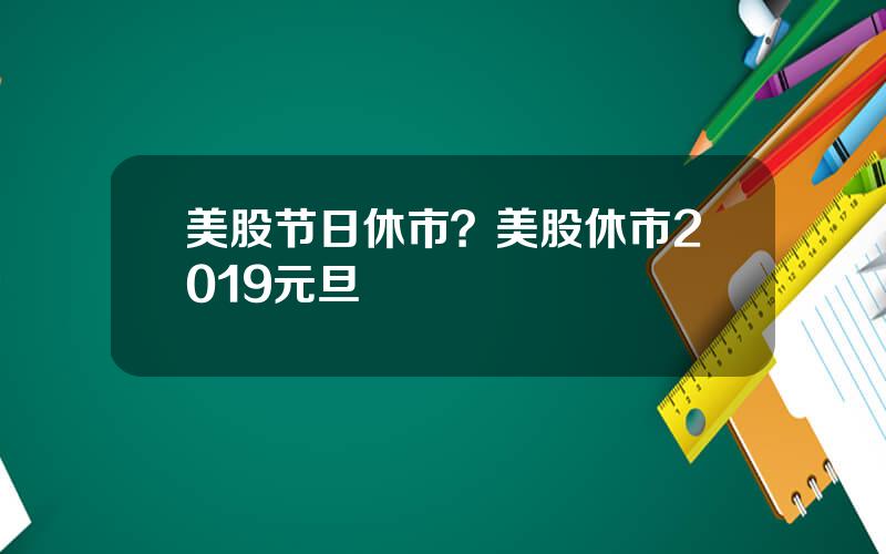 美股节日休市？美股休市2019元旦