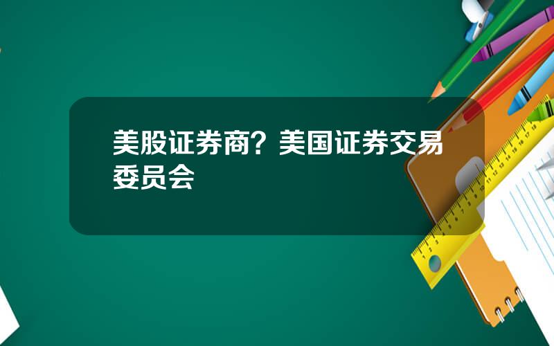 美股证券商？美国证券交易委员会