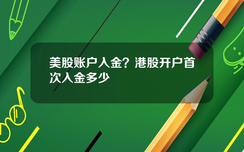 美股账户入金？港股开户首次入金多少