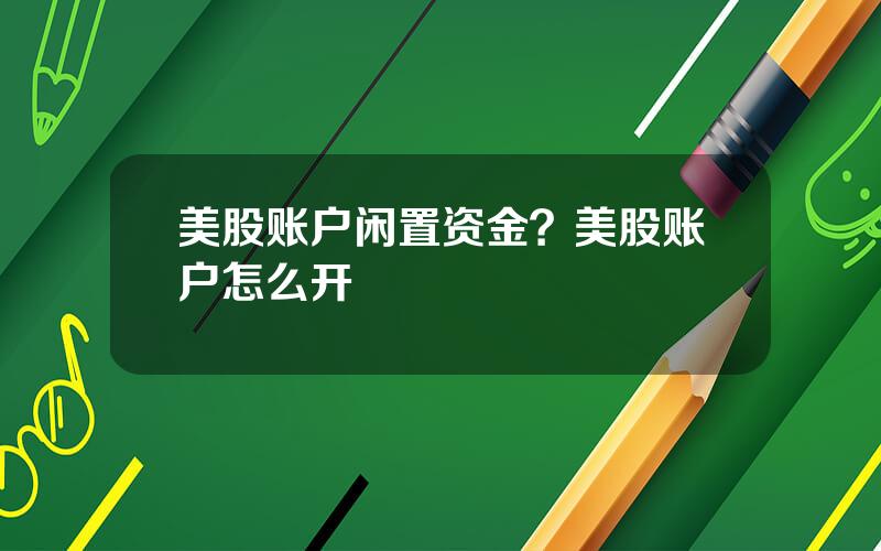 美股账户闲置资金？美股账户怎么开