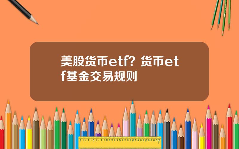 美股货币etf？货币etf基金交易规则