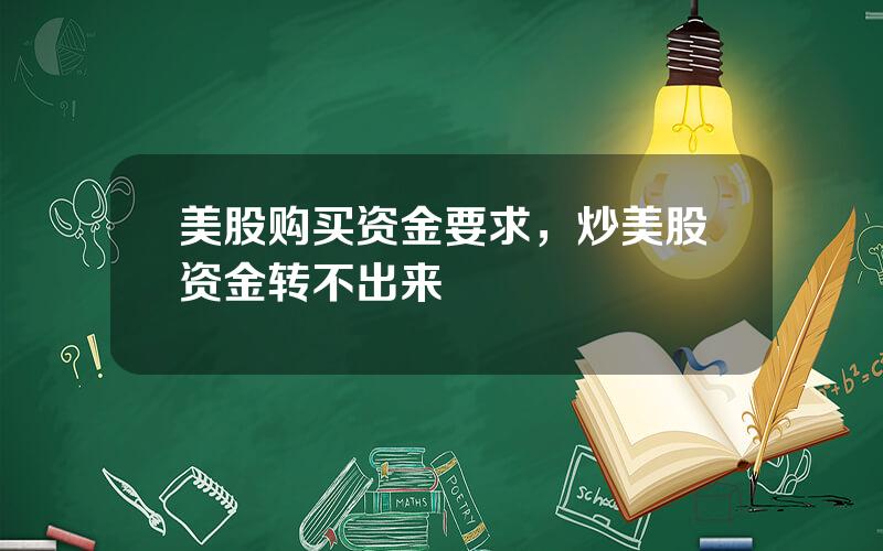 美股购买资金要求，炒美股资金转不出来