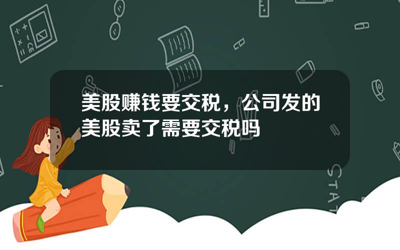 美股赚钱要交税，公司发的美股卖了需要交税吗