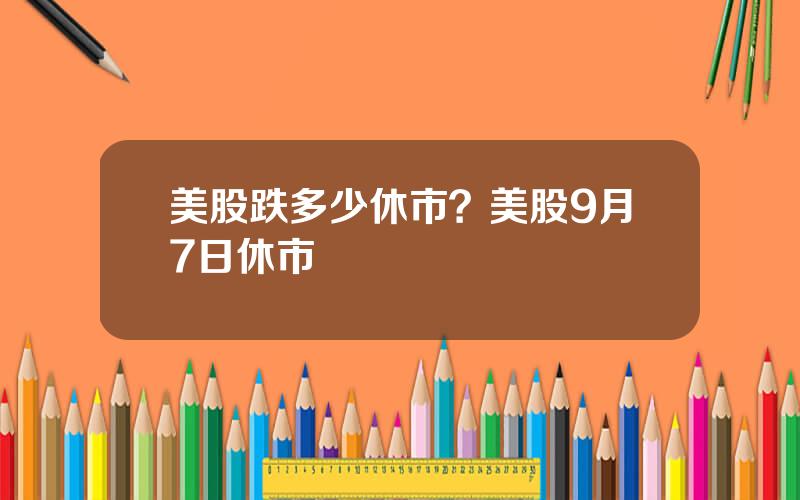 美股跌多少休市？美股9月7日休市