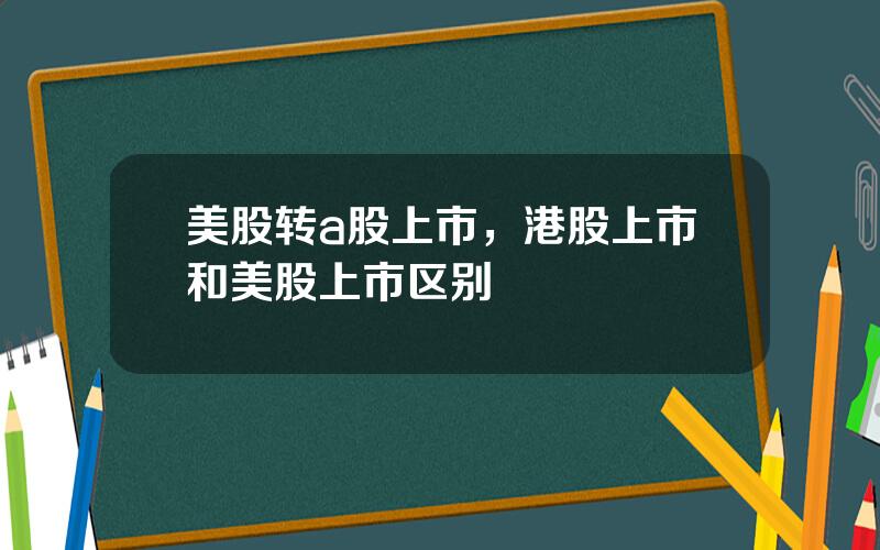 美股转a股上市，港股上市和美股上市区别