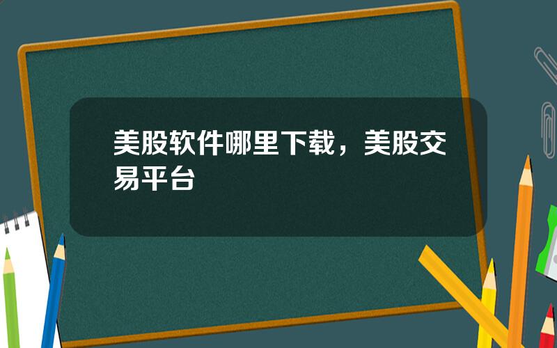 美股软件哪里下载，美股交易平台