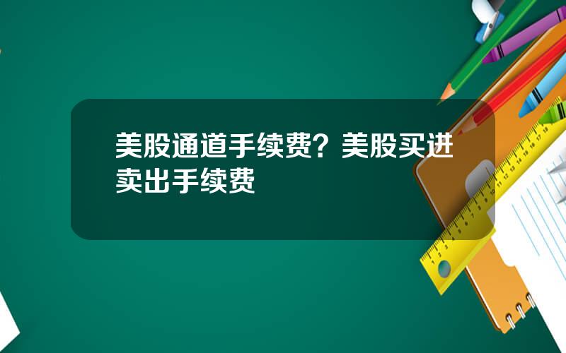 美股通道手续费？美股买进卖出手续费