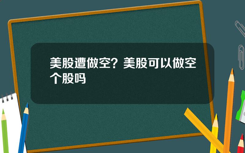 美股遭做空？美股可以做空个股吗