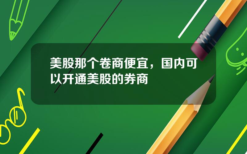 美股那个卷商便宜，国内可以开通美股的券商