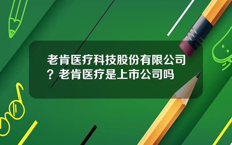 老肯医疗科技股份有限公司？老肯医疗是上市公司吗