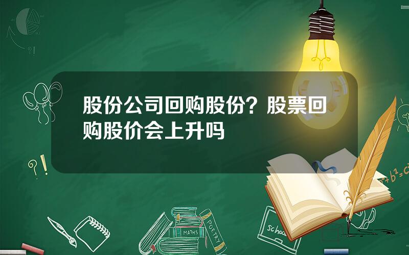 股份公司回购股份？股票回购股价会上升吗