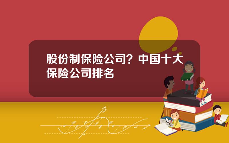 股份制保险公司？中国十大保险公司排名