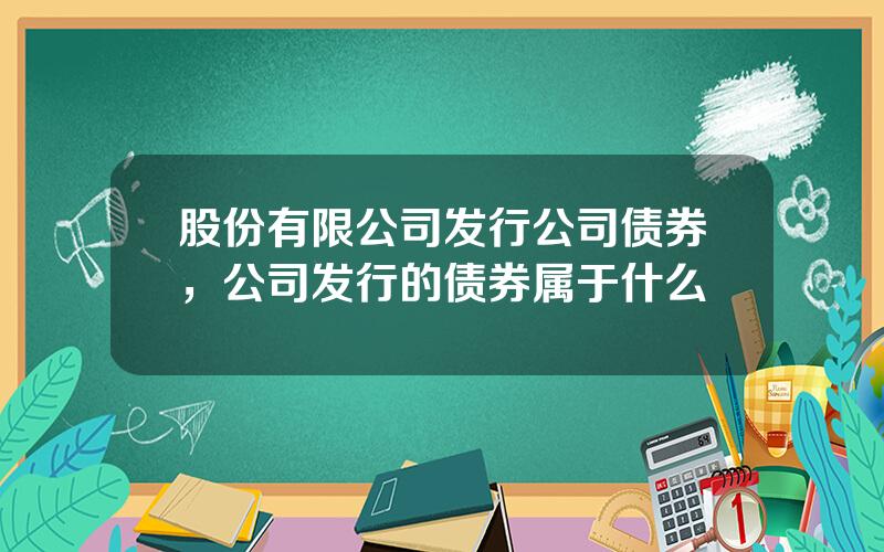 股份有限公司发行公司债券，公司发行的债券属于什么