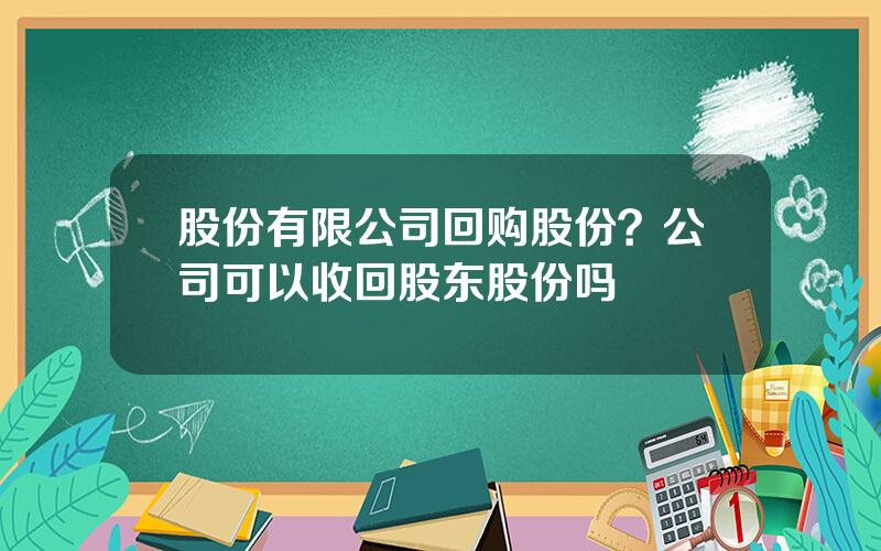 股份有限公司回购股份？公司可以收回股东股份吗