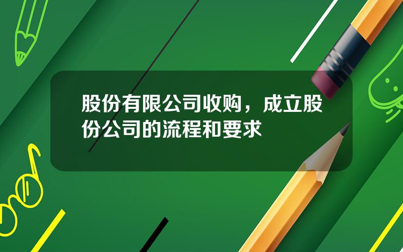 股份有限公司收购，成立股份公司的流程和要求