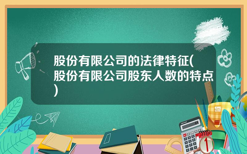 股份有限公司的法律特征(股份有限公司股东人数的特点)