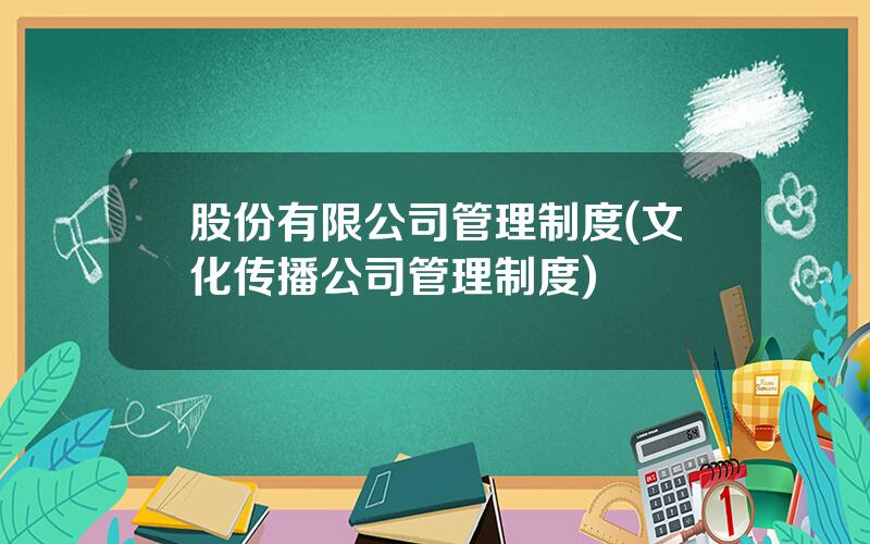 股份有限公司管理制度(文化传播公司管理制度)