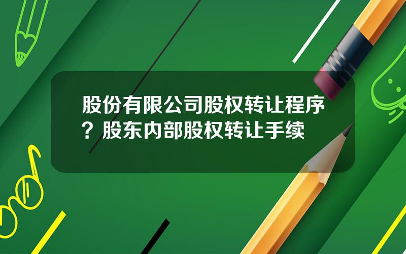 股份有限公司股权转让程序？股东内部股权转让手续