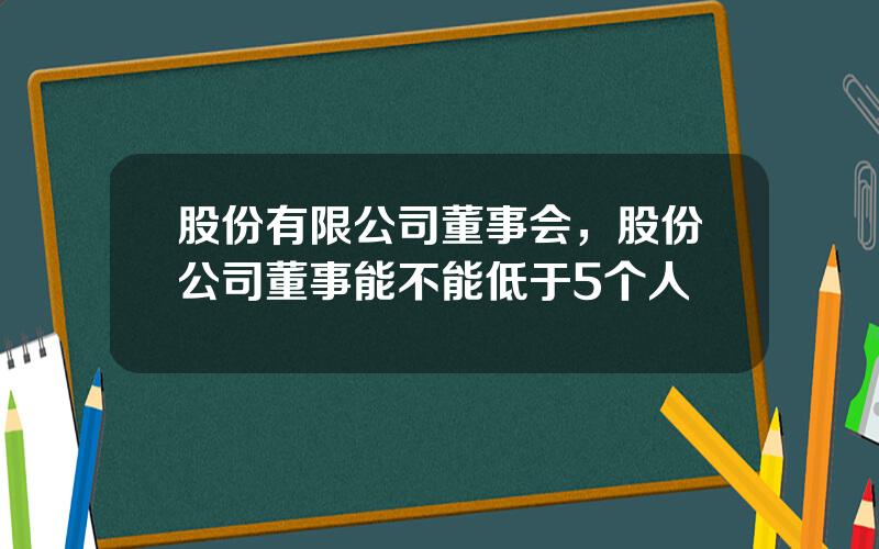 股份有限公司董事会，股份公司董事能不能低于5个人