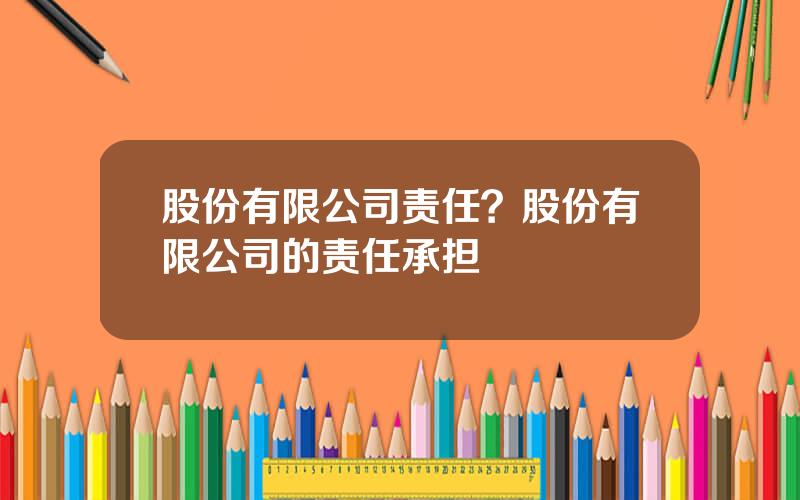 股份有限公司责任？股份有限公司的责任承担