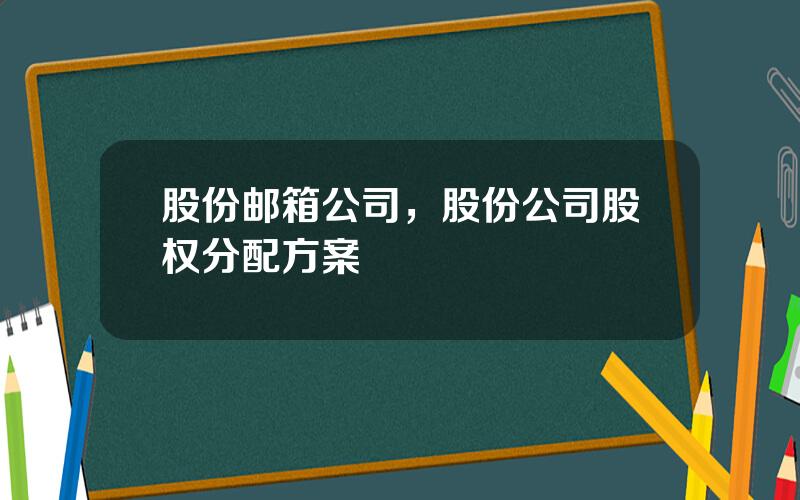 股份邮箱公司，股份公司股权分配方案