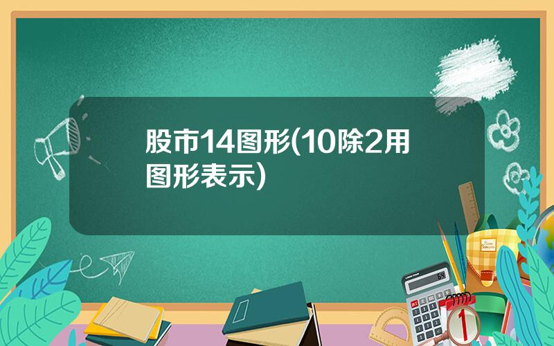 股市14图形(10除2用图形表示)