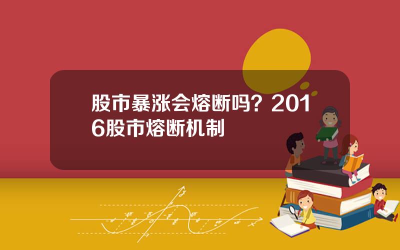 股市暴涨会熔断吗？2016股市熔断机制