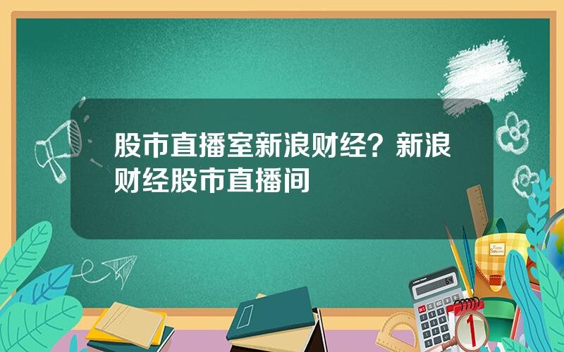 股市直播室新浪财经？新浪财经股市直播间