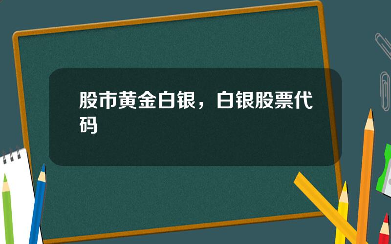 股市黄金白银，白银股票代码