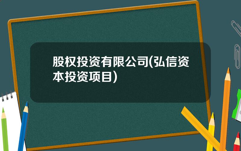 股权投资有限公司(弘信资本投资项目)