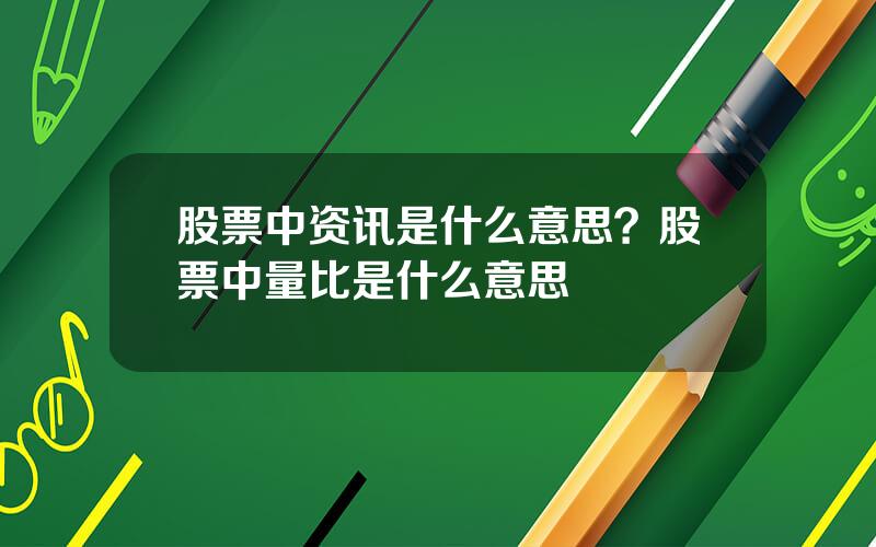 股票中资讯是什么意思？股票中量比是什么意思