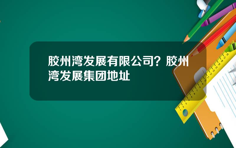 胶州湾发展有限公司？胶州湾发展集团地址