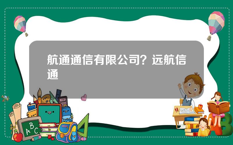 航通通信有限公司？远航信通