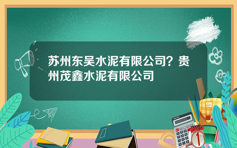 苏州东吴水泥有限公司？贵州茂鑫水泥有限公司