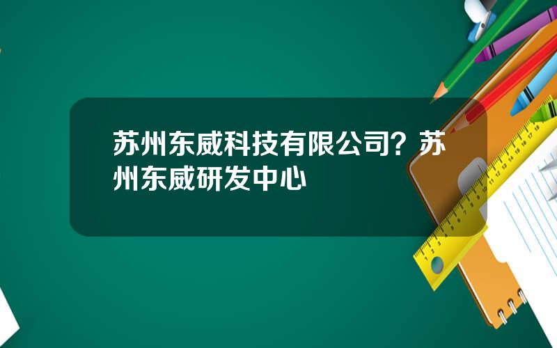 苏州东威科技有限公司？苏州东威研发中心