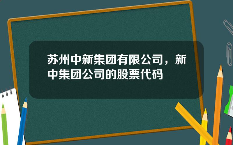 苏州中新集团有限公司，新中集团公司的股票代码