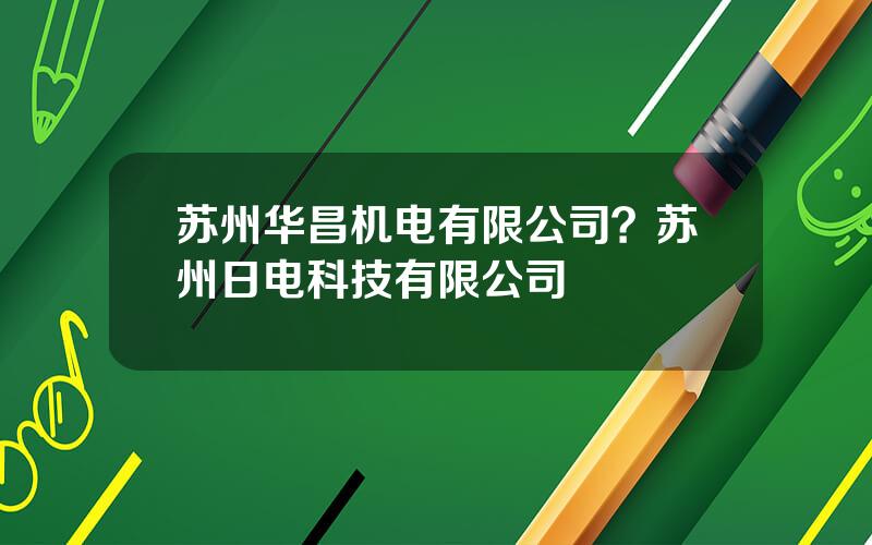 苏州华昌机电有限公司？苏州日电科技有限公司