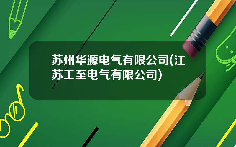 苏州华源电气有限公司(江苏工至电气有限公司)