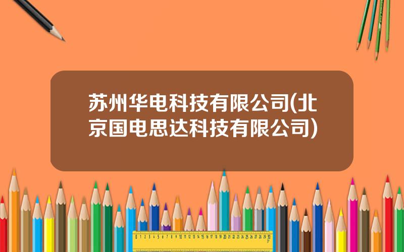 苏州华电科技有限公司(北京国电思达科技有限公司)