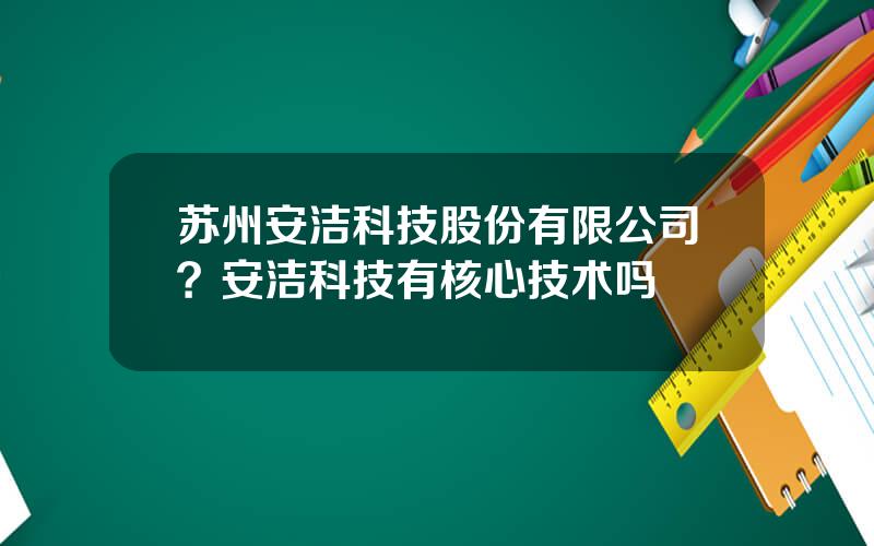 苏州安洁科技股份有限公司？安洁科技有核心技术吗