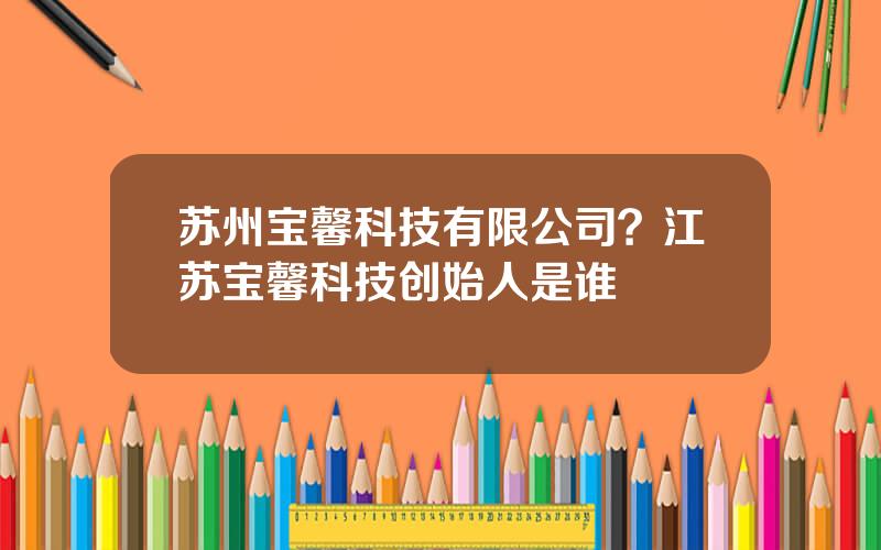 苏州宝馨科技有限公司？江苏宝馨科技创始人是谁