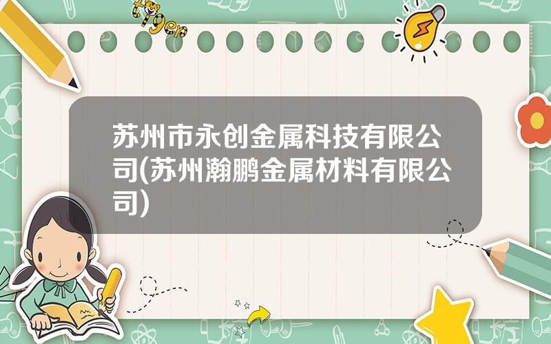 苏州市永创金属科技有限公司(苏州瀚鹏金属材料有限公司)