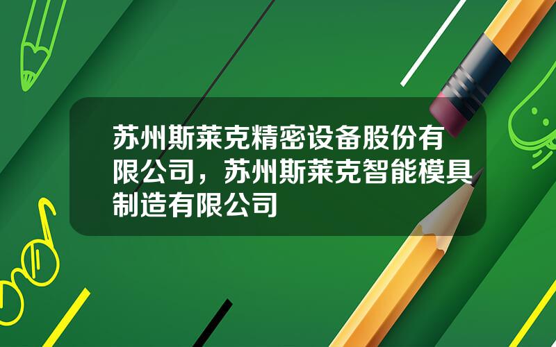 苏州斯莱克精密设备股份有限公司，苏州斯莱克智能模具制造有限公司