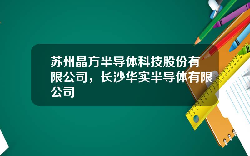 苏州晶方半导体科技股份有限公司，长沙华实半导体有限公司