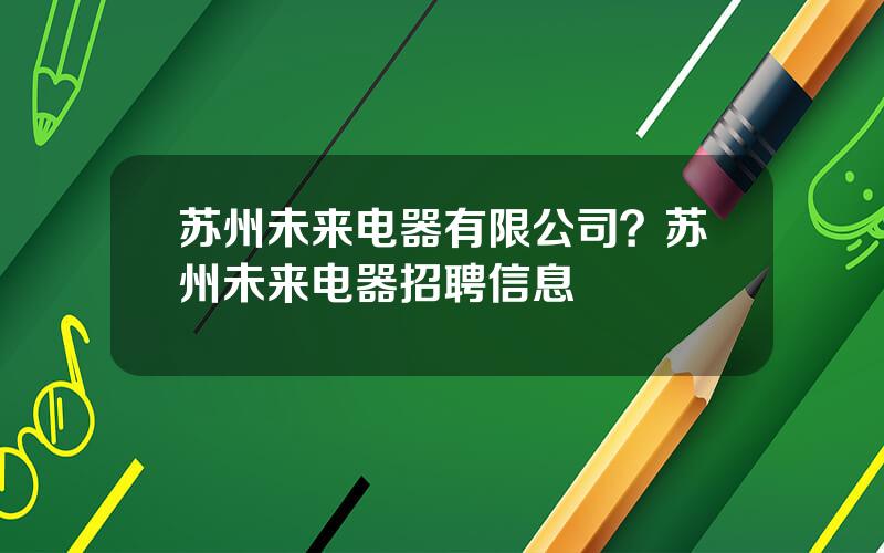 苏州未来电器有限公司？苏州未来电器招聘信息